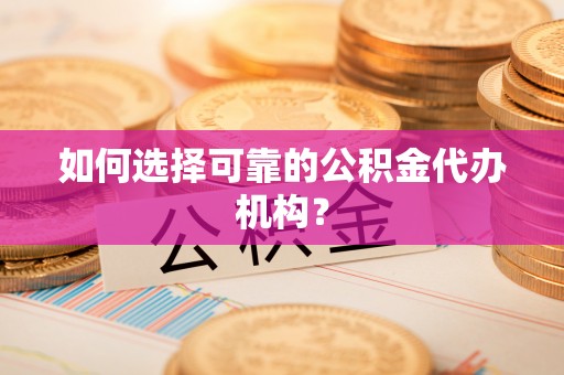 江阴如何选择可靠的公积金代办机构？