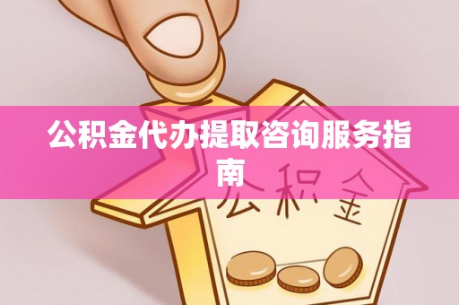 江阴公积金代办提取咨询服务指南