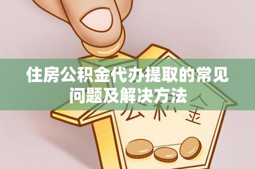 江阴住房公积金代办提取的常见问题及解决方法