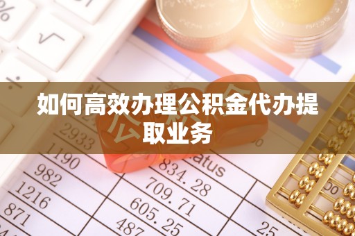 江阴如何高效办理公积金代办提取业务