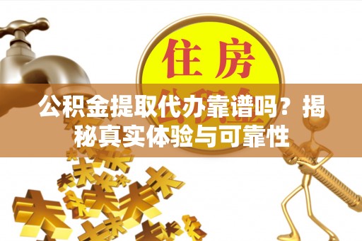 江阴公积金提取代办靠谱吗？揭秘真实体验与可靠性