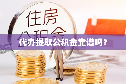 江阴代办提取公积金靠谱吗？