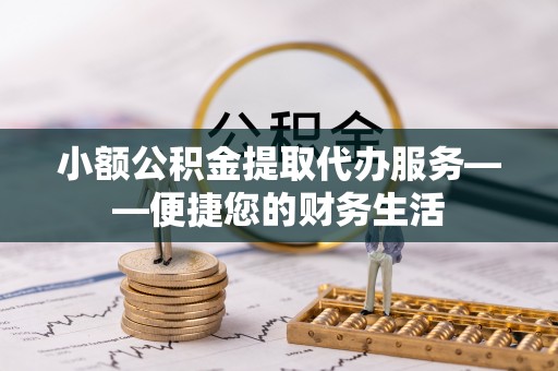 江阴小额公积金提取代办服务——便捷您的财务生活