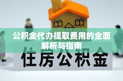 江阴公积金代办提取费用的全面解析与指南